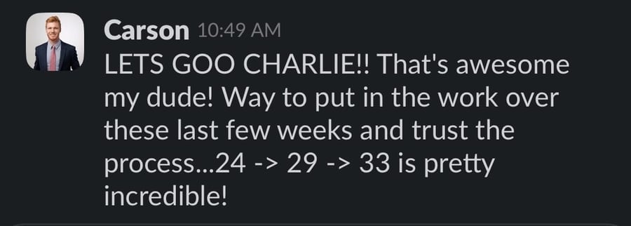 Slack message from Carson: 'LETS GOO CHARLIE!! That's awesome my dude! Way to put in the work over these last few weeks and trust the process...24 -> 29 -> 33 is pretty incredible!'
