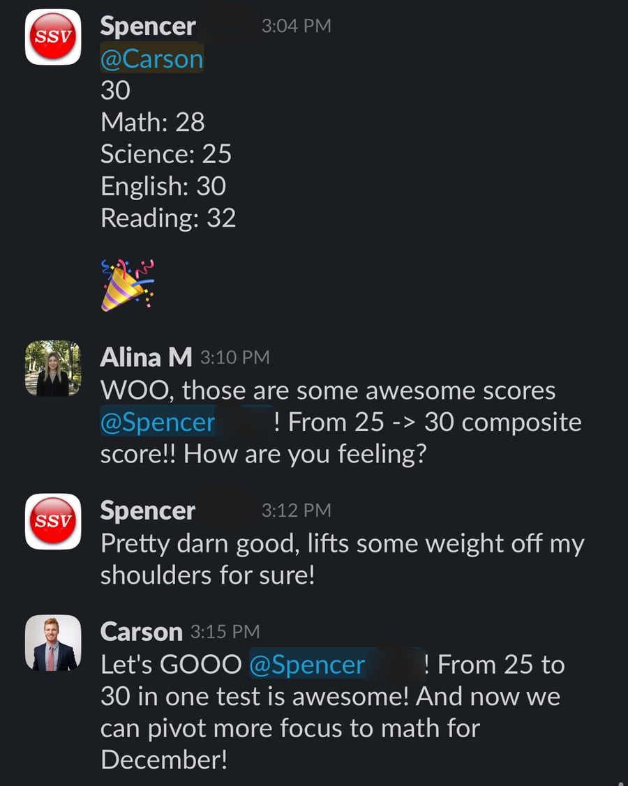 Slack messages: Spencer posts '30. Math: 28, Science: 25, English: 30, Reading: 32'. His coach Alina replies 'WOO, those are some awesome scores Spencer! From 25 -> 30 composite score!! How are you feeling?' Spencer answers 'Pretty darn good, lifts some weight off my shoulders for sure!' and Carson adds 'Let's GOOO Spencer! From 25 to 30 in one test is awesome! And now we can pivot more focus to math for December!'